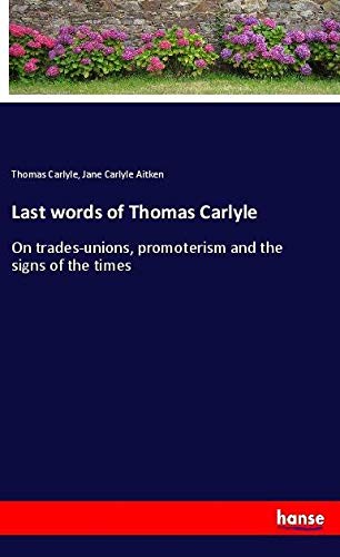 Last words of Thomas Carlyle: On trades-unions, promoterism and the signs of the times