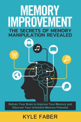 Memory Improvement - The Secrets of Memory Manipulation Revealed: Retrain Your Brain to Improve Your Memory and Discover Your Unlimited Memory ... Remember More (Accelerated Learning, Band 1)