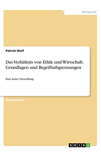 Das Verhältnis von Ethik und Wirtschaft. Grundlagen und Begriffsabgrenzungen: Eine kurze Darstellung