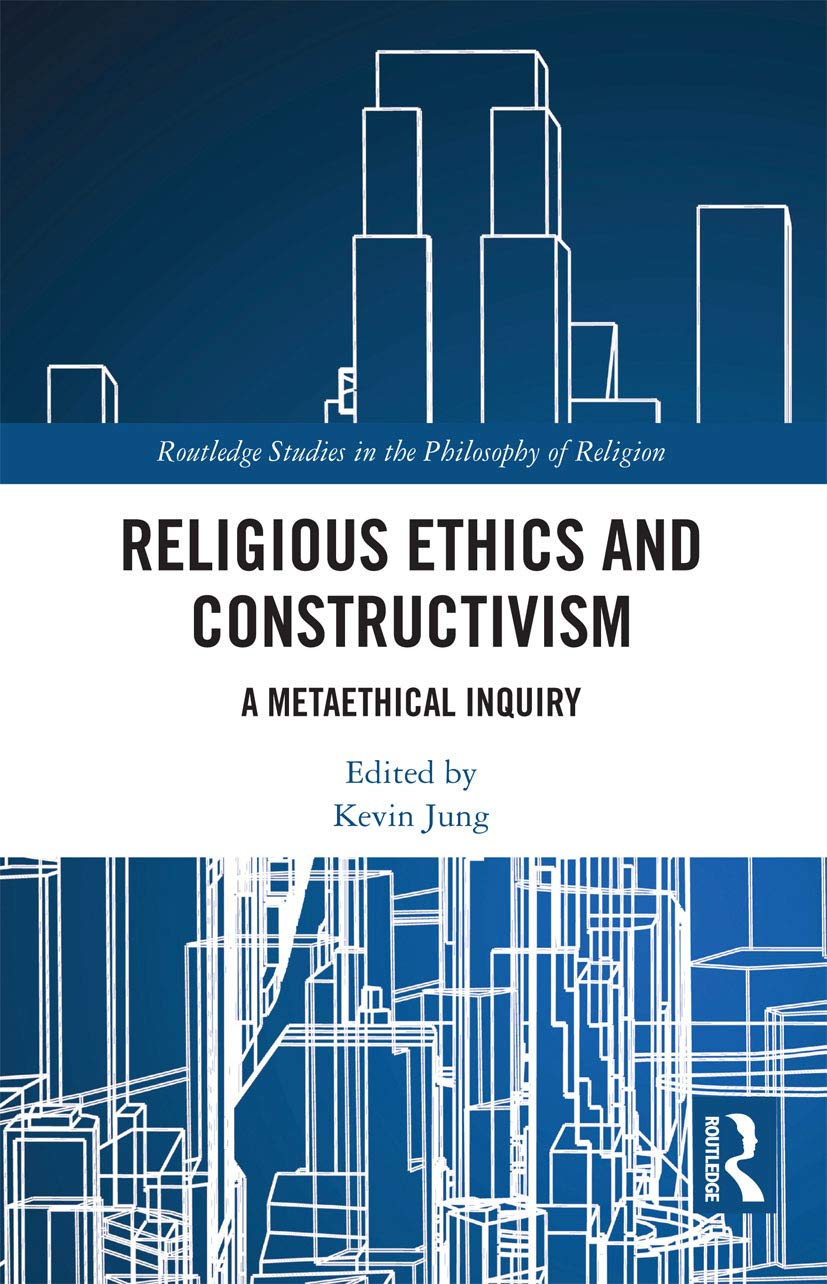 Religious Ethics and Constructivism: A Metaethical Inquiry (Routledge Studies in the Philosophy of Religion)