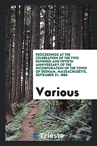 Proceedings at the celebration of the two hundred and fiftieth anniversary of the incorporation of the town of Dedham, Massachusetts, September 21, 1886