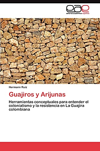 Guajiros y Arijunas: Herramientas conceptuales para entender el colonialismo y la resistencia en La Guajira colombiana
