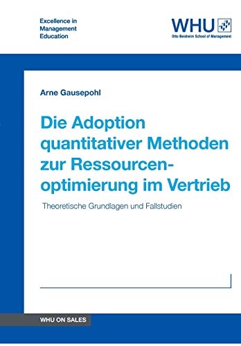 Die Adoption quantitativer Methoden zur Ressourcenoptimierung im Vertrieb: Theoretische Grundlagen und Fallstudien (WHU on Sales)