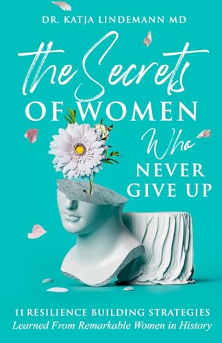 The Secrets Of Women Who Never Give Up: 11 Resilience Building Strategies Learned From Remarkable Women in History