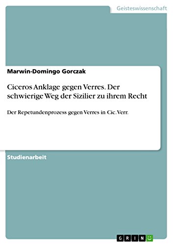 Ciceros Anklage gegen Verres. Der schwierige Weg der Sizilier zu ihrem Recht: Der Repetundenprozess gegen Verres in Cic. Verr.