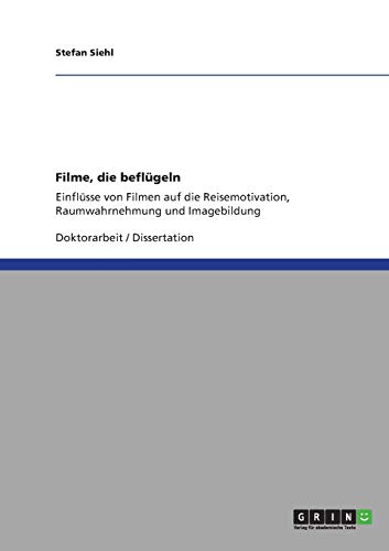 Filme, die beflügeln: Einflüsse von Filmen auf die Reisemotivation, Raumwahrnehmung und Imagebildung