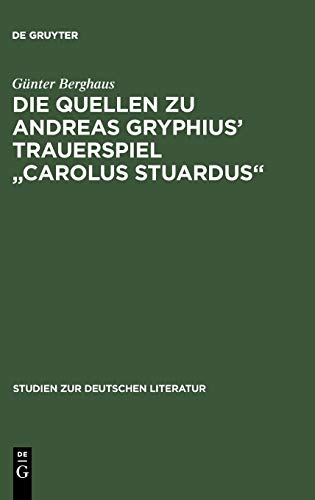 Die Quellen zu Andreas Gryphius' Trauerspiel Carolus Stuardus: Studien zur Entstehung eines historisch- politischen Märtyrerdramas der Barockzeit (Studien zur deutschen Literatur, Band 79)