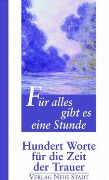 Für alles gibt es eine Stunde: Hundert Worte über die Zeit der Trauer: Hundert Worte für die Zeit der Trauer