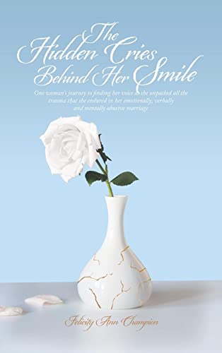 The Hidden Cries Behind Her Smile: One Woman's Journey to Finding Her Voice as She Unpacked All the Trauma That She Endured in Her Emotionally, Verbally and Mentally Abusive Marriage