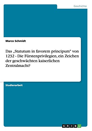 Das Statutum in favorem principum von 1232 - Die Fürstenprivilegien, ein Zeichen der geschwächten kaiserlichen Zentralmacht?