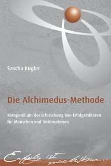 Die Alchimedus Methode: Kompendium der Erfoschung von Erfolgsfaktoren für Menschen und Unternehmen