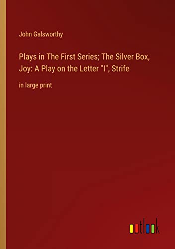 Plays in The First Series; The Silver Box, Joy: A Play on the Letter I, Strife: in large print