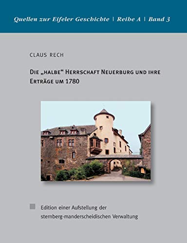 Die halbe Herrschaft Neuerburg und ihre Erträge um 1780: Edition einer Aufstellung der sternberg-manderscheidischen Verwaltung (Quellen zur Eifeler Geschichte. Reihe A)
