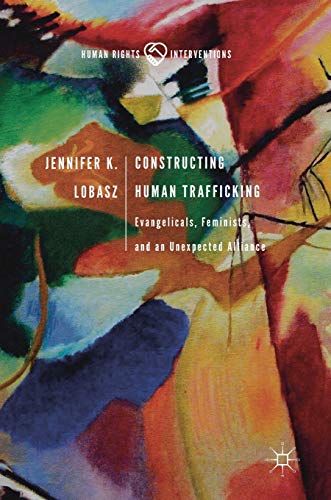 Constructing Human Trafficking: Evangelicals, Feminists, and an Unexpected Alliance (Human Rights Interventions)