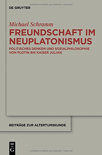 Freundschaft im Neuplatonismus: Politisches Denken und Sozialphilosophie von Plotin bis Kaiser Julian (Beiträge zur Altertumskunde, Band 319)