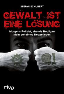 Gewalt ist eine Lösung: Morgens Polizist, abends Hooligan - mein geheimes Doppelleben