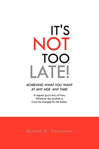 It's Not Too Late!: ACHIEVING WHAT YOU WANTAT ANY AGE ANY TIME!