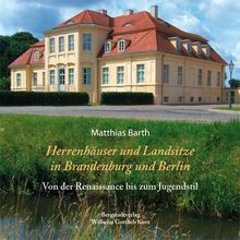 Herrenhäuser und Landsitze in Brandenburg und Berlin: Von der Renaissance bis zum Jugendstil