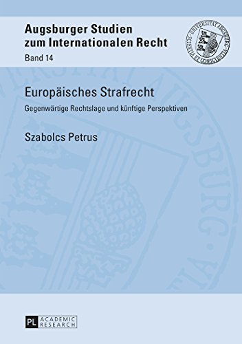 Europäisches Strafrecht: Gegenwärtige Rechtslage und künftige Perspektiven (Augsburger Studien zum internationalen Recht)