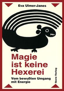 Magie ist keine Hexerei: Vom bewußten Umgang mit Energie