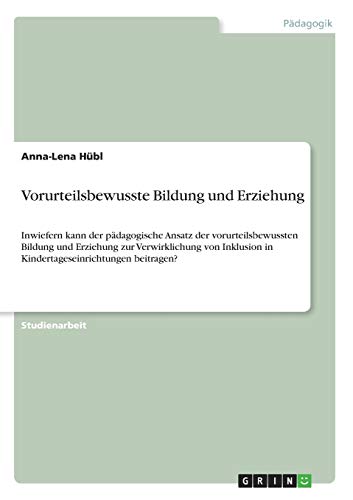 Vorurteilsbewusste Bildung und Erziehung: Inwiefern kann der pädagogische Ansatz der vorurteilsbewussten Bildung und Erziehung zur Verwirklichung von Inklusion in Kindertageseinrichtungen beitragen?