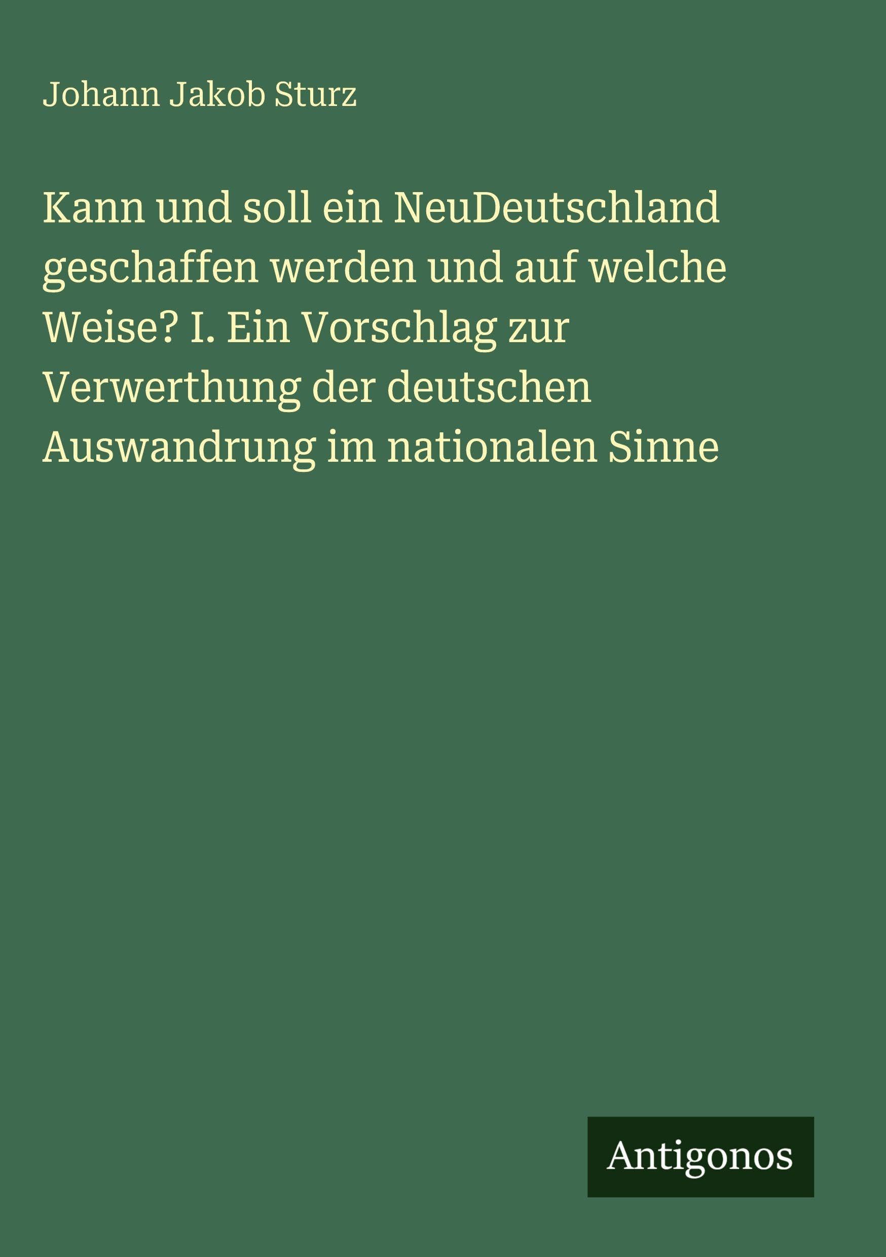 Kann und soll ein NeuDeutschland geschaffen werden und auf welche Weise? I. Ein Vorschlag zur Verwerthung der deutschen Auswandrung im nationalen Sinne