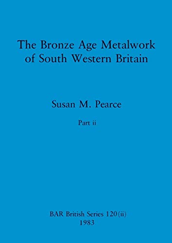 The Bronze Age Metalwork of South Western Britain, Part ii (BAR British)