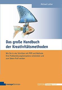 Das große Handbuch der Kreativitätsmethoden. Wie Sie in vier Schritten mit Pfiff und Methode Ihre Problemlösungskompetenz entwickeln und zum Ideen-Profi werden (Edition Training aktuell)