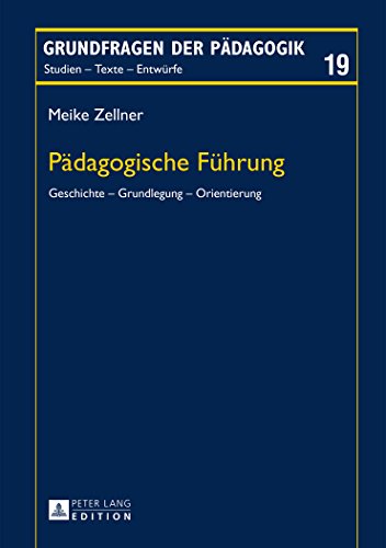 Pädagogische Führung: Geschichte - Grundlegung - Orientierung (Grundfragen der Pädagogik)