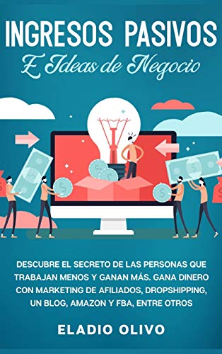 Ingresos pasivos e ideas de negocio: Descubre el secreto de las personas que trabajan menos y ganan más. Gana dinero con marketing de afiliados, dropshipping, un blog, Amazon y FBA, entre otros