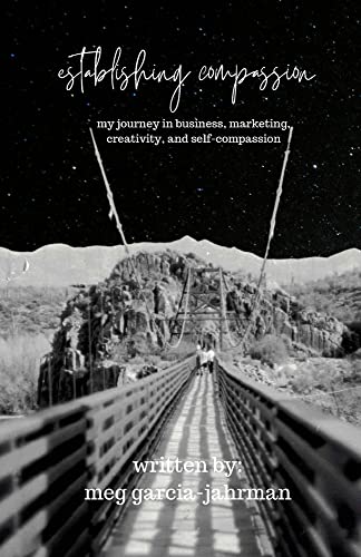 Establishing Compassion: My Journey in Business, Marketing, Creativity + Self Compassion