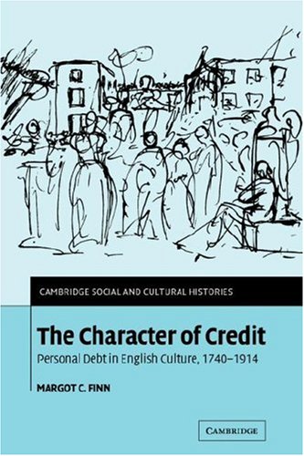 The Character of Credit: Personal Debt in English Culture, 1740-1914 (Cambridge Social and Cultural Histories, Band 1)