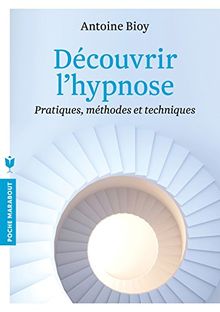 Découvrir l'hypnose : pratiques, méthodes et techniques