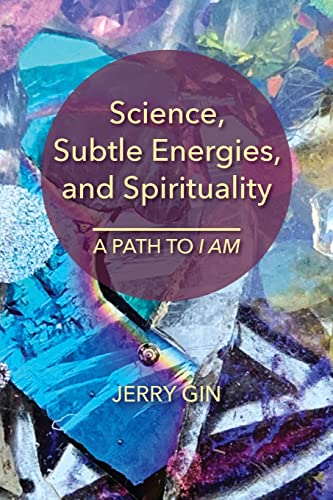 Jerry Gin Science, Subtle Energies, And Spirituality, A Path To I Am