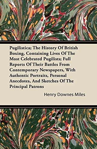 Pugilistica; The History Of British Boxing, Containing Lives Of The Most Celebrated Pugilists; Full Reports Of Their Battles From Contemporary ... And Sketches Of The Principal Patrons