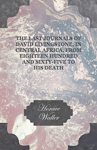 The Last Journals of David Livingstone, in Central Africa, from Eighteen Hundred and Sixty-Five to his Death: Continued by a Narrative of his Last ... from his Faithful Servants Chuma and Susi