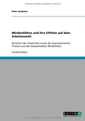 Mindestlöhne und ihre Effekte auf dem Arbeitsmarkt: Zwischen der klassischen sowie der keynesianischen Theorie und der beispielhaften Wirklichkeit