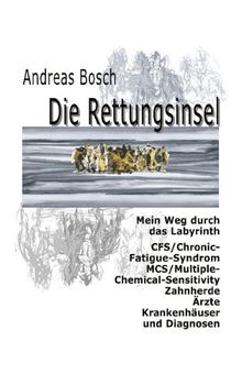 Die Rettungsinsel: Mein Weg durch das Labyrinth. CFS/Chronic-Fatigue-Syndrom, MCS/Multiple-Chemical-Sensitivity, Zahnherde, Ärzte, Krankenhäuser und Diagnosen