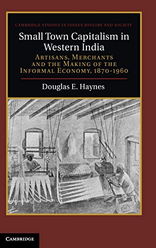 Small Town Capitalism in Western India: Artisans, Merchants, and the Making of the Informal Economy, 1870-1960 (Cambridge Studies in Indian History and Society)