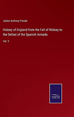 History of England from the Fall of Wolsey to the Defeat of the Spanish Armada: Vol. V