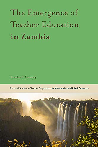 The Emergence of Teacher Education in Zambia (Emerald Studies in Teacher Preparation in National and Global Contexts)