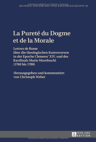 La Pureté du Dogme et de la Morale: Lettres de Rome über die theologischen Kontroversen in der Epoche Clemens XIV. und des Kardinals Mario Marefoschi ... (Beiträge zur Kirchen- und Kulturgeschichte)