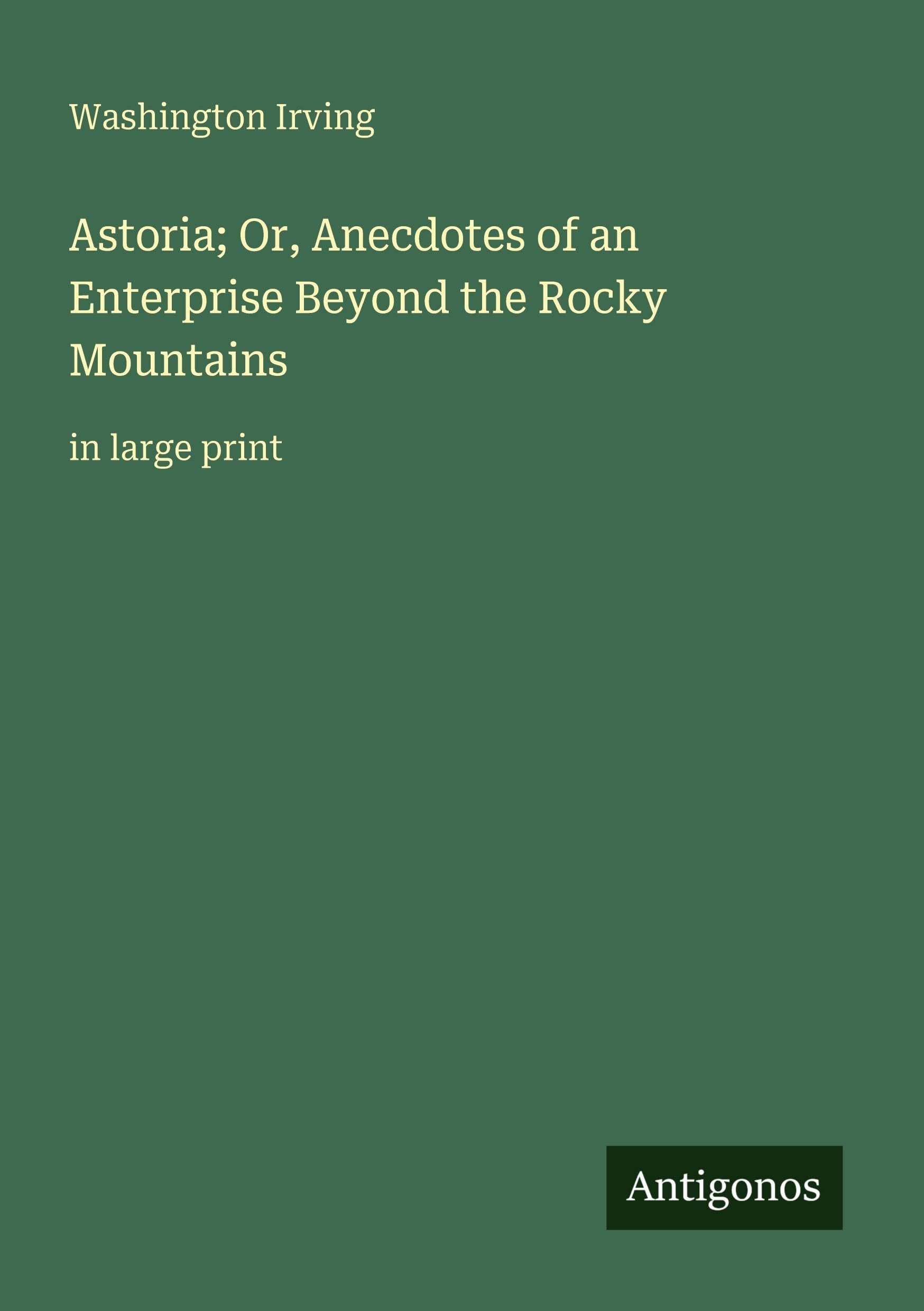 Astoria; Or, Anecdotes of an Enterprise Beyond the Rocky Mountains: in large print