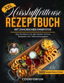 XXL Heissluftfritteuse Rezeptbuch mit farbigen Bildern: Das Kochbuch mit den besten Airfryer Rezepten inkl. Nährwertangaben | Heißluftfritteuse Themen-Kochbuch für Anfänger und Profis + Bonus E-Book