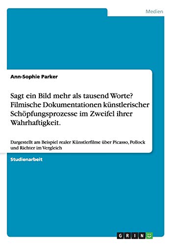 Sagt ein Bild mehr als tausend Worte? Filmische Dokumentationen künstlerischer Schöpfungsprozesse im Zweifel ihrer Wahrhaftigkeit.: Dargestellt am ... Picasso, Pollock und Richter im Vergleich