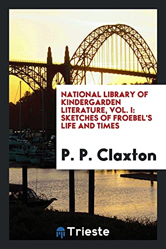 National library of Kindergarden literature, Vol. I: Sketches of Froebel's life and times