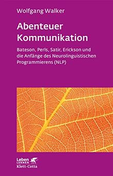 Abenteuer Kommunikation: Bateson, Perls, Satir, Erickson und die Anfänge des Neurolinguistischen Programmierens (NLP)