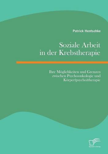 Soziale Arbeit in der Krebstherapie: Ihre Möglichkeiten und Grenzen zwischen Psychoonkologie und Körper(psycho)therapie