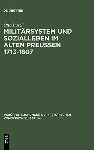 Militärsystem und Sozialleben im Alten Preußen 1713-1807: Die Anfänge der sozialen Militarisierung der preußisch-deutschen Gesellschaft ... Historischen Kommission zu Berlin, 7, Band 7)