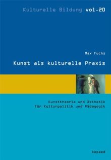 Kunst als kulturelle Praxis: Kunsttheorie und Ästhetik für Kulturpolitik und Pädagogik